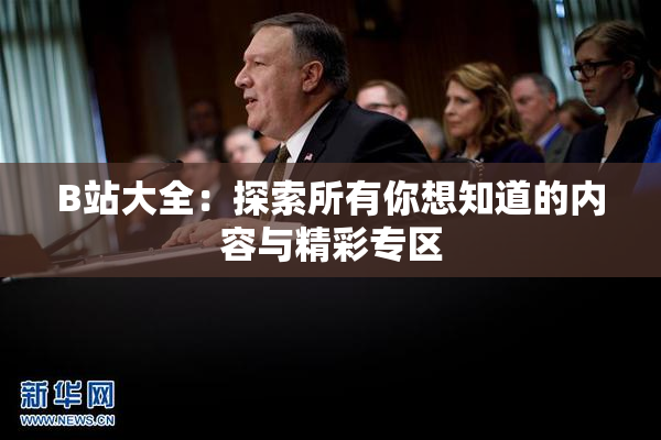 B站大全：探索所有你想知道的内容与精彩专区