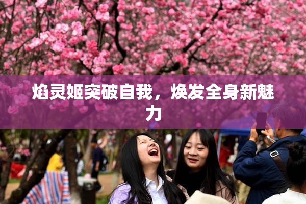 焰灵姬突破自我，焕发全身新魅力