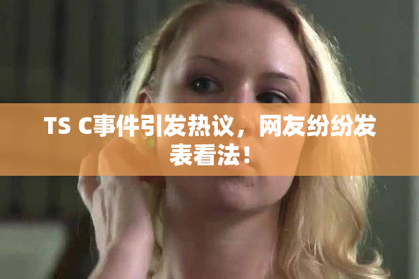 TS C事件引发热议，网友纷纷发表看法！