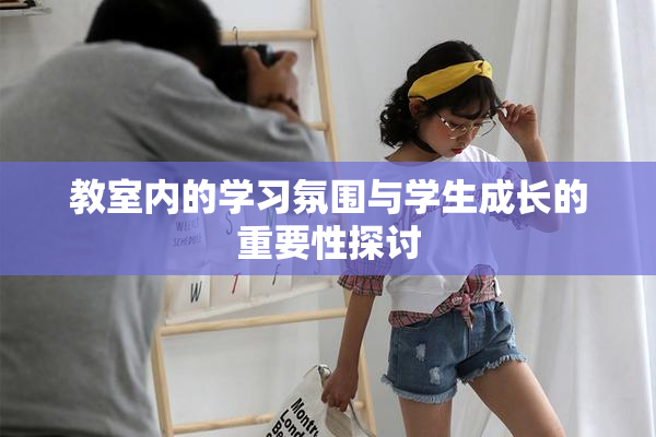 教室内的学习氛围与学生成长的重要性探讨