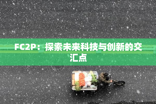 FC2P：探索未来科技与创新的交汇点