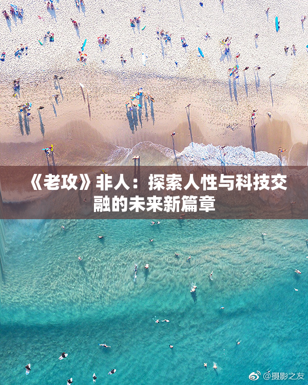 《老攻》非人：探索人性与科技交融的未来新篇章