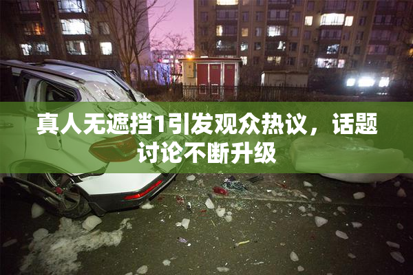 真人无遮挡1引发观众热议，话题讨论不断升级