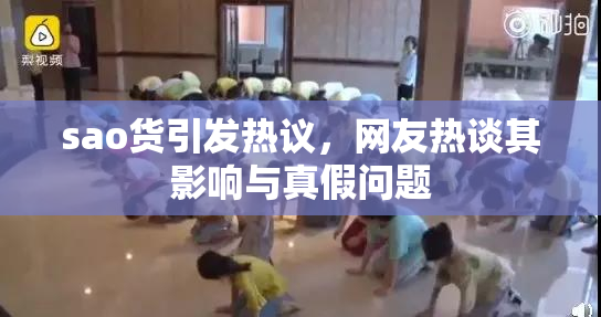 sao货引发热议，网友热谈其影响与真假问题