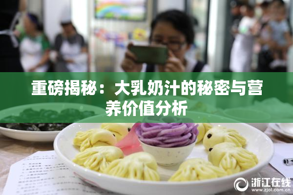 重磅揭秘：大乳奶汁的秘密与营养价值分析