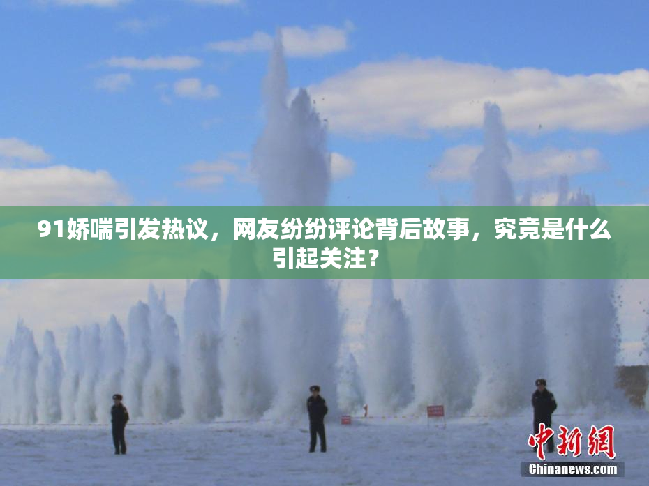 91娇喘引发热议，网友纷纷评论背后故事，究竟是什么引起关注？