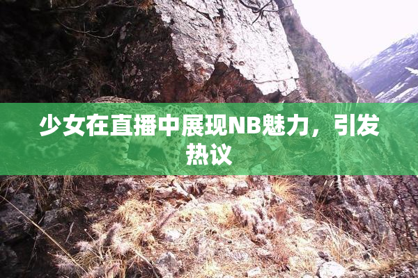 少女在直播中展现NB魅力，引发热议