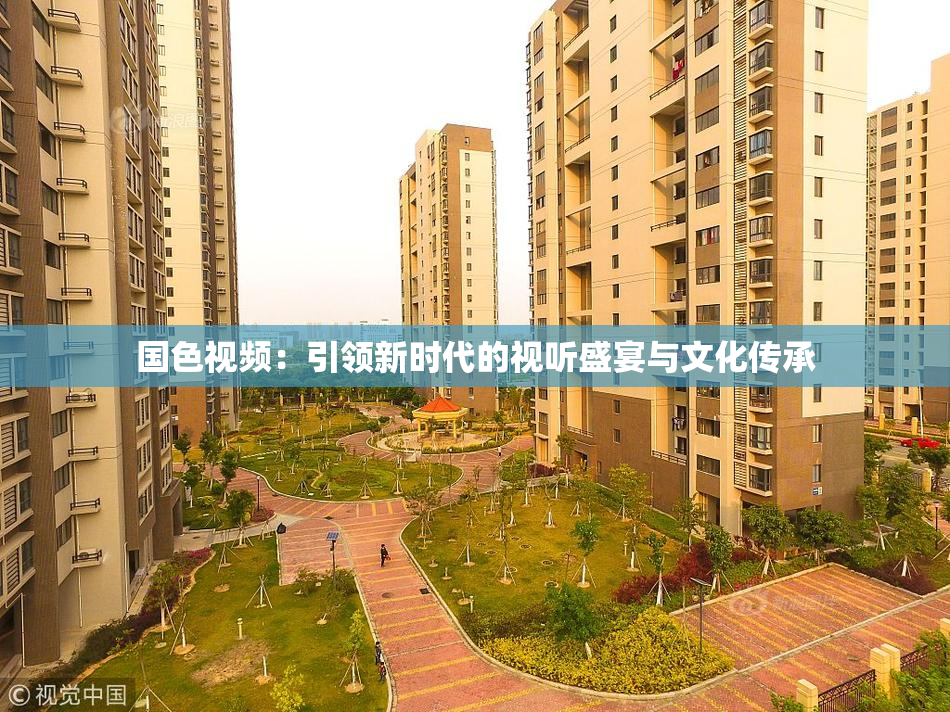 国色视频：引领新时代的视听盛宴与文化传承