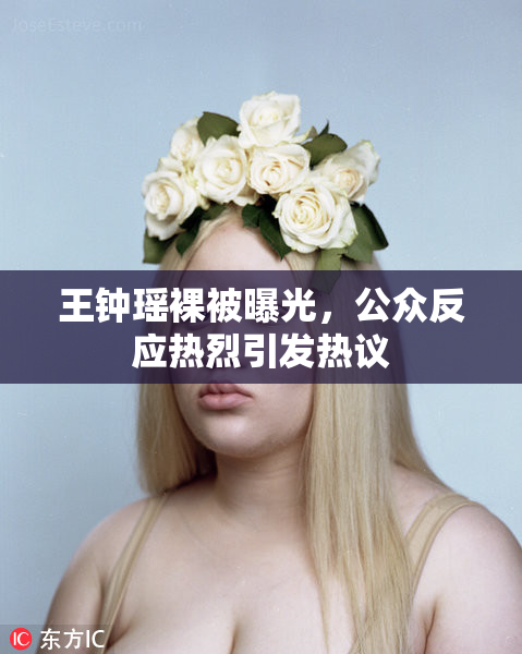 王钟瑶裸被曝光，公众反应热烈引发热议