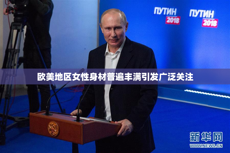 欧美地区女性身材普遍丰满引发广泛关注