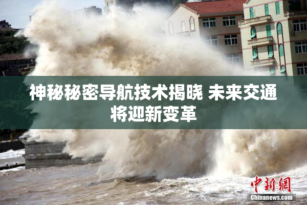 神秘秘密导航技术揭晓 未来交通将迎新变革