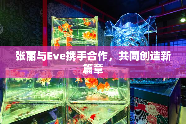 张丽与Eve携手合作，共同创造新篇章
