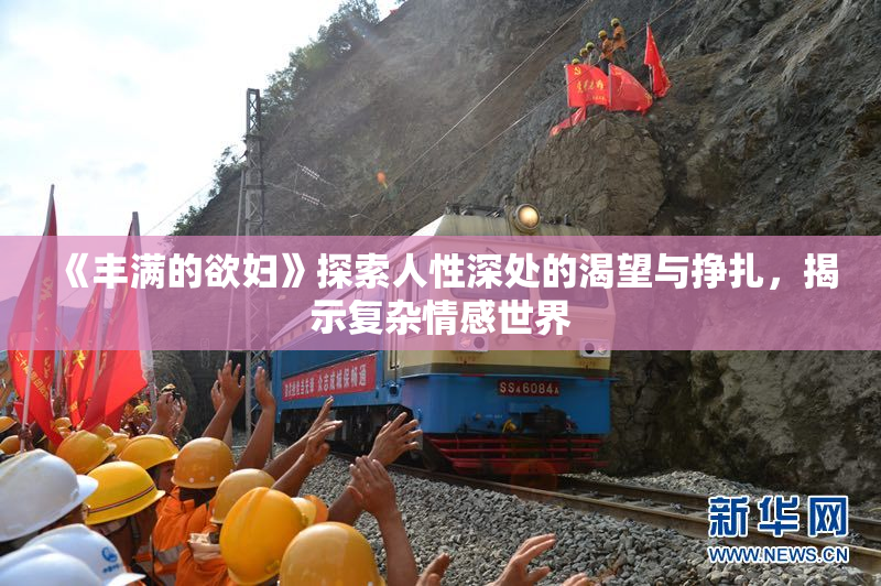《丰满的欲妇》探索人性深处的渴望与挣扎，揭示复杂情感世界
