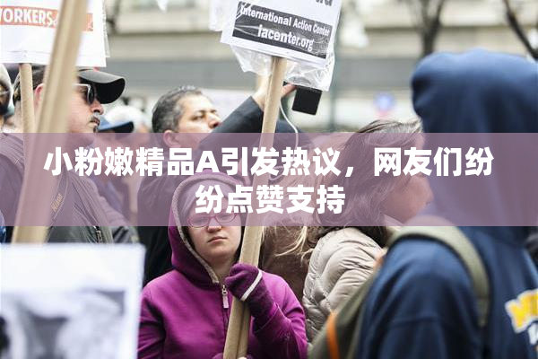 小粉嫩精品A引发热议，网友们纷纷点赞支持