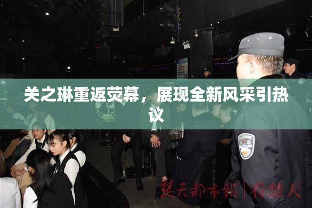 关之琳重返荧幕，展现全新风采引热议
