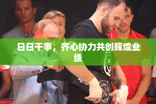 日日干事，齐心协力共创辉煌业绩