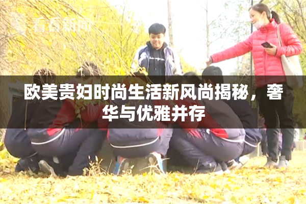 欧美贵妇时尚生活新风尚揭秘，奢华与优雅并存