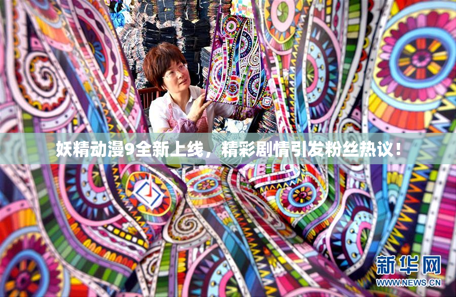 妖精动漫9全新上线，精彩剧情引发粉丝热议！