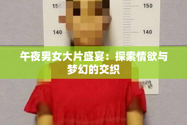 午夜男女大片盛宴：探索情欲与梦幻的交织