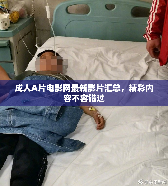 成人A片电影网最新影片汇总，精彩内容不容错过