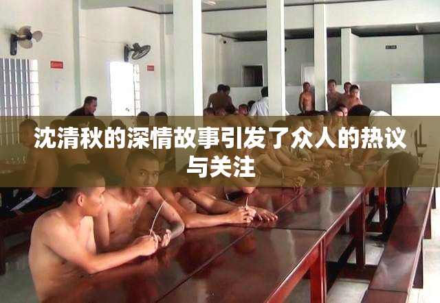 沈清秋的深情故事引发了众人的热议与关注