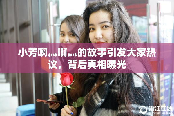 小芳啊灬啊灬的故事引发大家热议，背后真相曝光
