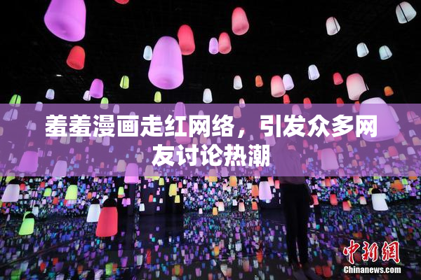 羞羞漫画走红网络，引发众多网友讨论热潮