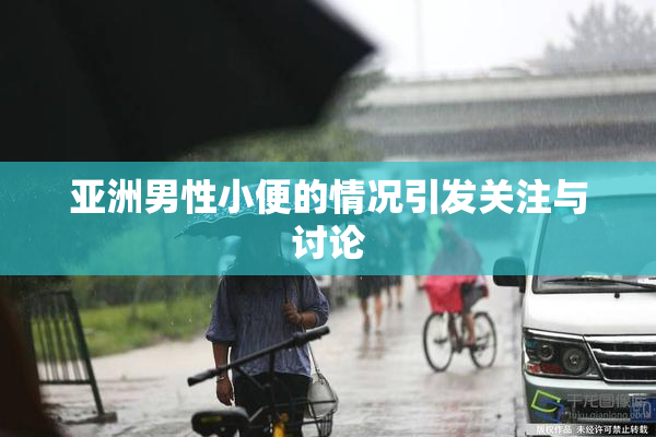 亚洲男性小便的情况引发关注与讨论