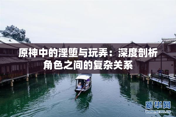 原神中的淫堕与玩弄：深度剖析角色之间的复杂关系