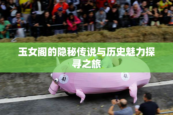 玉女阁的隐秘传说与历史魅力探寻之旅