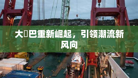 大鳮巴重新崛起，引领潮流新风向