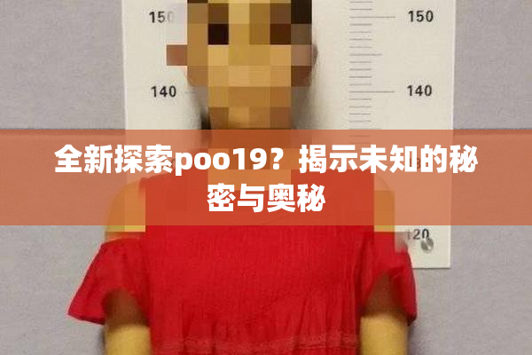全新探索poo19？揭示未知的秘密与奥秘