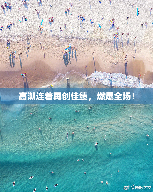 高潮连着再创佳绩，燃爆全场！