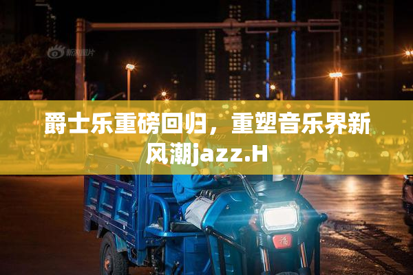 爵士乐重磅回归，重塑音乐界新风潮jazz.H