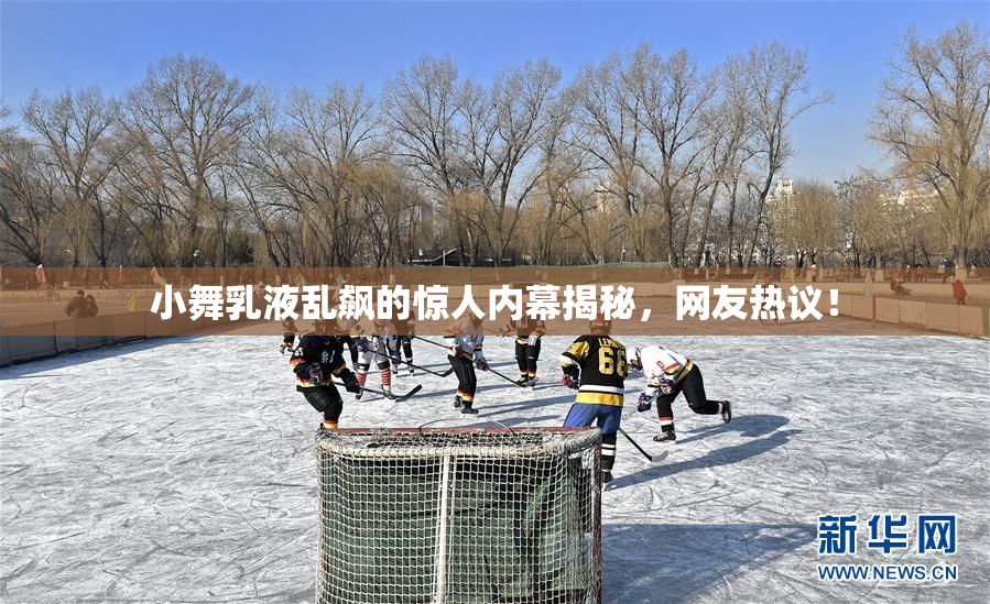 小舞乳液乱飙的惊人内幕揭秘，网友热议！