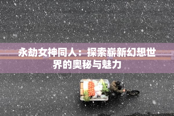 永劫女神同人：探索崭新幻想世界的奥秘与魅力