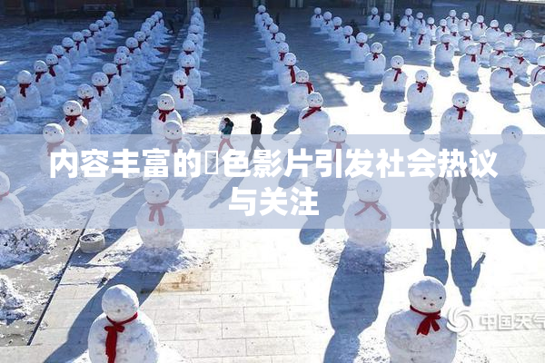 内容丰富的婬色影片引发社会热议与关注