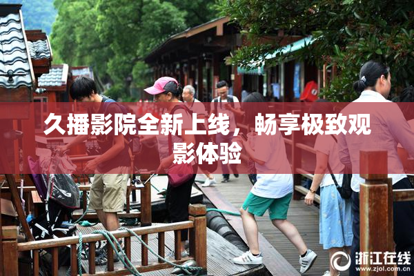 久播影院全新上线，畅享极致观影体验