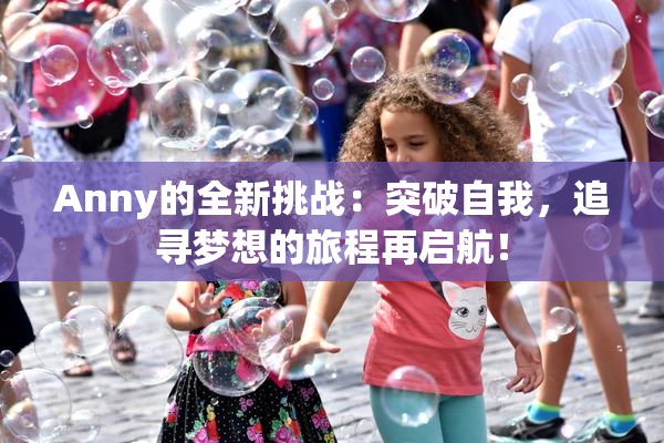 Anny的全新挑战：突破自我，追寻梦想的旅程再启航！