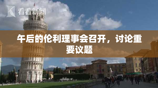 午后的伦利理事会召开，讨论重要议题