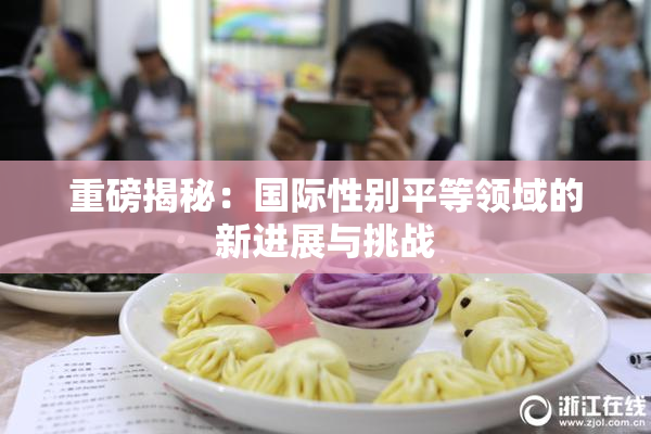 重磅揭秘：国际性别平等领域的新进展与挑战