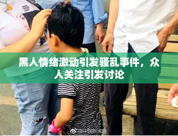 黑人情绪激动引发骚乱事件，众人关注引发讨论