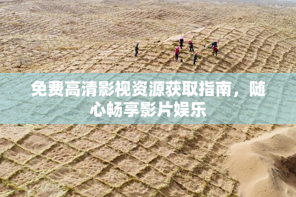 免费高清影视资源获取指南，随心畅享影片娱乐