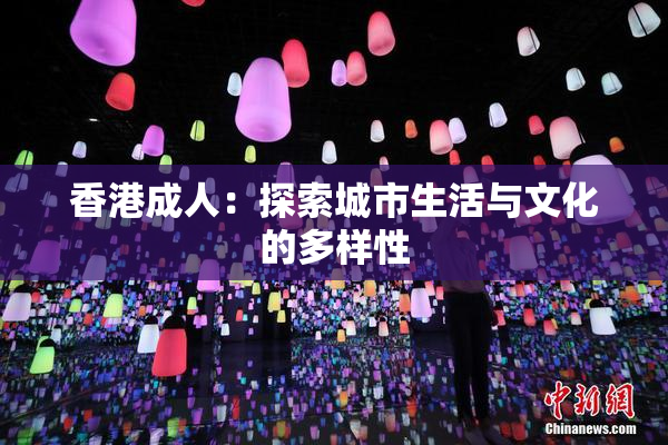 香港成人：探索城市生活与文化的多样性