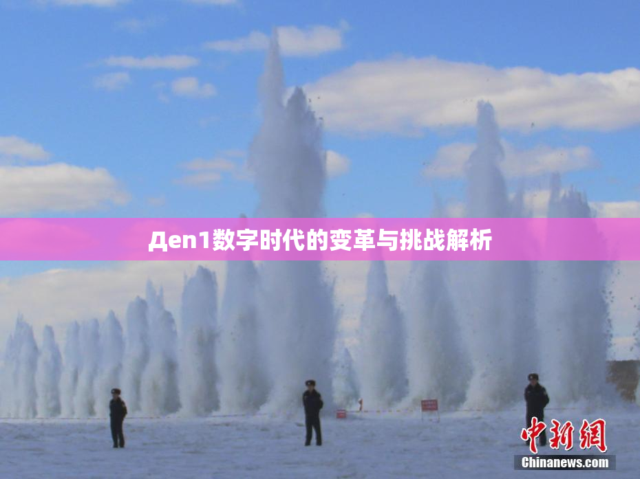 Дen1数字时代的变革与挑战解析