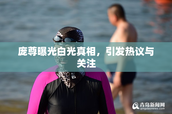 庞尊曝光白光真相，引发热议与关注