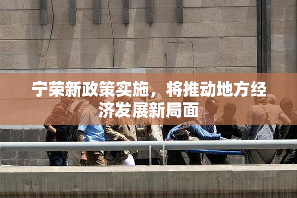宁荣新政策实施，将推动地方经济发展新局面