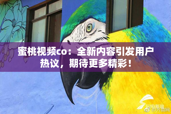 蜜桃视频co：全新内容引发用户热议，期待更多精彩！