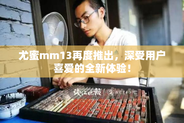 尤蜜mm13再度推出，深受用户喜爱的全新体验！