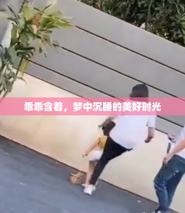 乖乖含着，梦中沉睡的美好时光